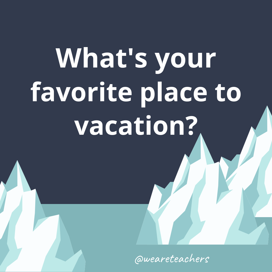 What’s your favorite place to vacation?- ice breaker questions for teens