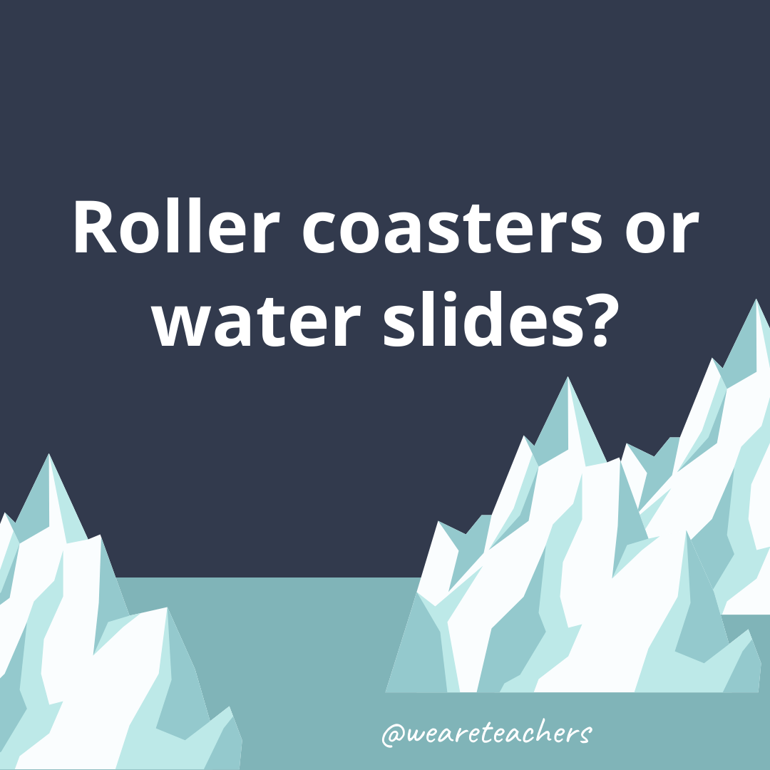 Roller coasters or water slides?- ice breaker questions for teens