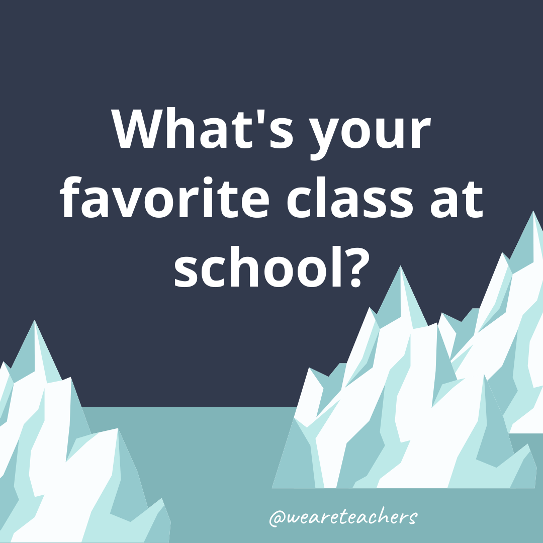 What’s your favorite class at school?- ice breaker questions for teens