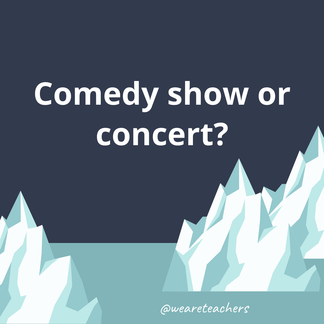 Comedy show or concert?- ice breaker questions for teens