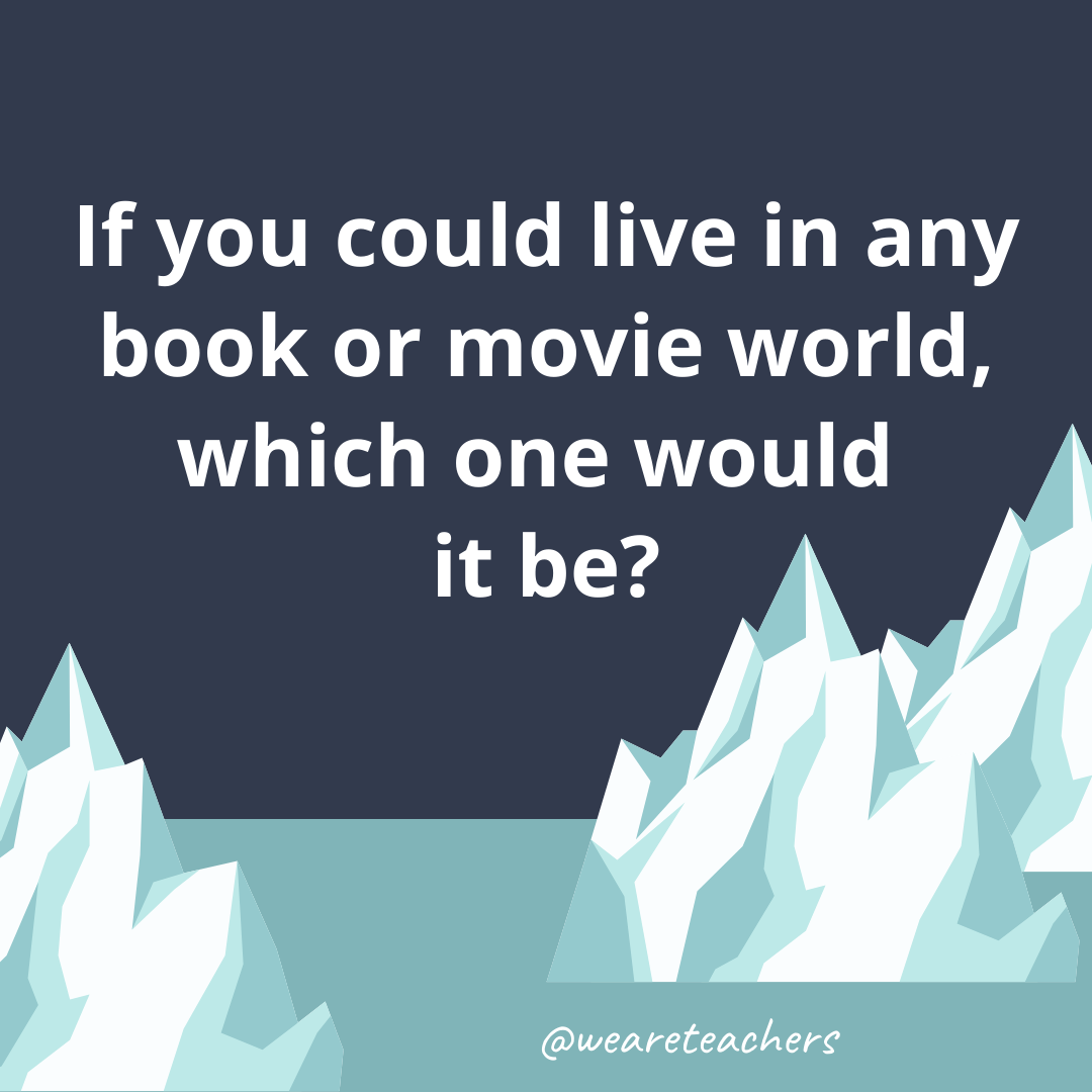 If you could live in any book or movie world, which one would it be?- ice breaker questions for teens