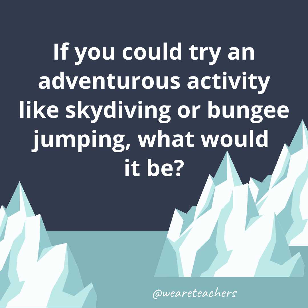 If you could try an adventurous activity like skydiving or bungee jumping, what would it be?- ice breaker questions for teens