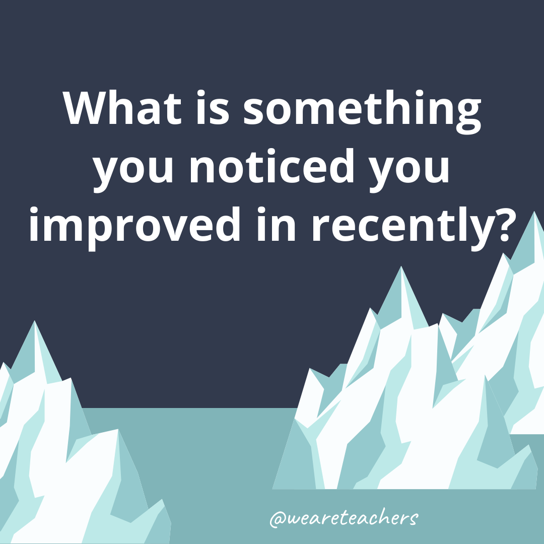 What is something you noticed you improved in recently?- ice breaker questions for teens