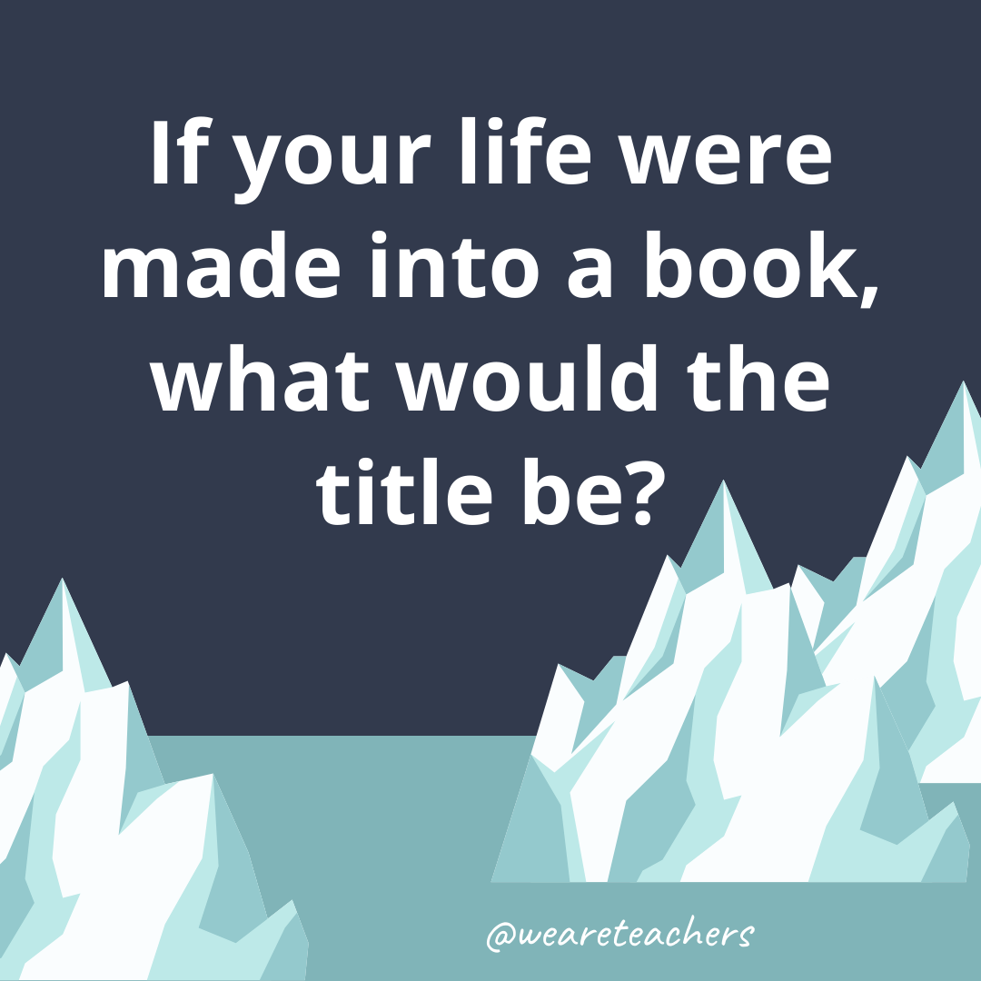 If your life were made into a book, what would the title be?- ice breaker questions for teens