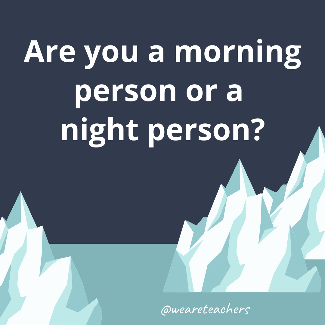 Are you a morning person or a night person?- ice breaker questions for teens
