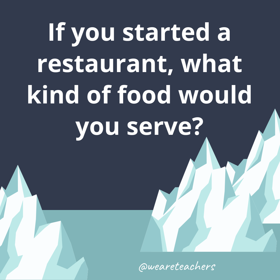 If you started a restaurant, what kind of food would you serve?- ice breaker questions for teens