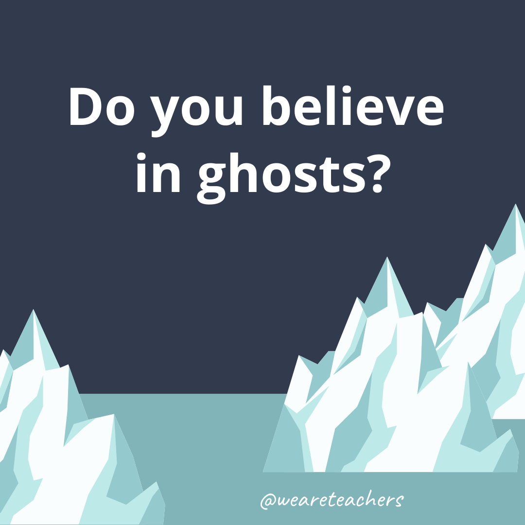 Do you believe in ghosts?- ice breaker questions for teens