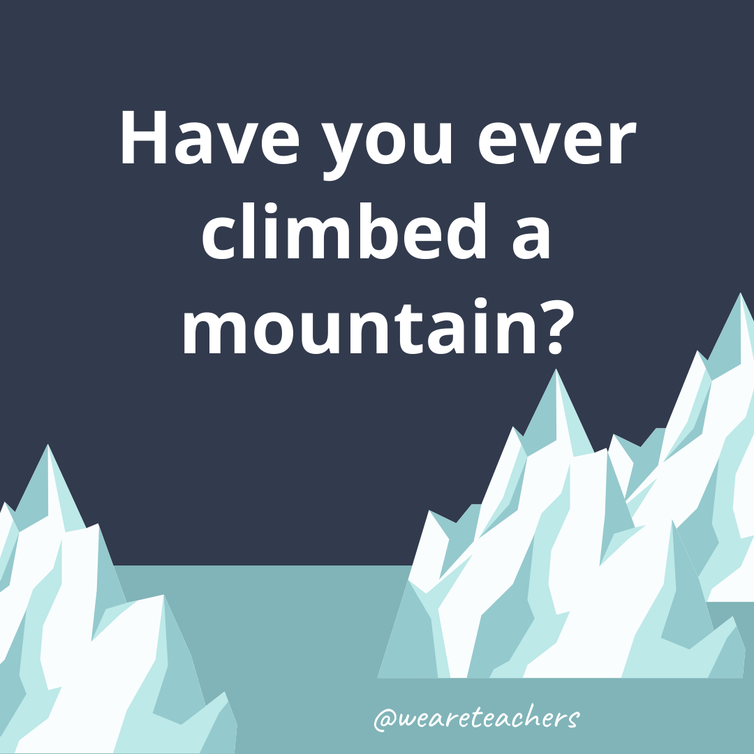 Have you ever climbed a mountain?