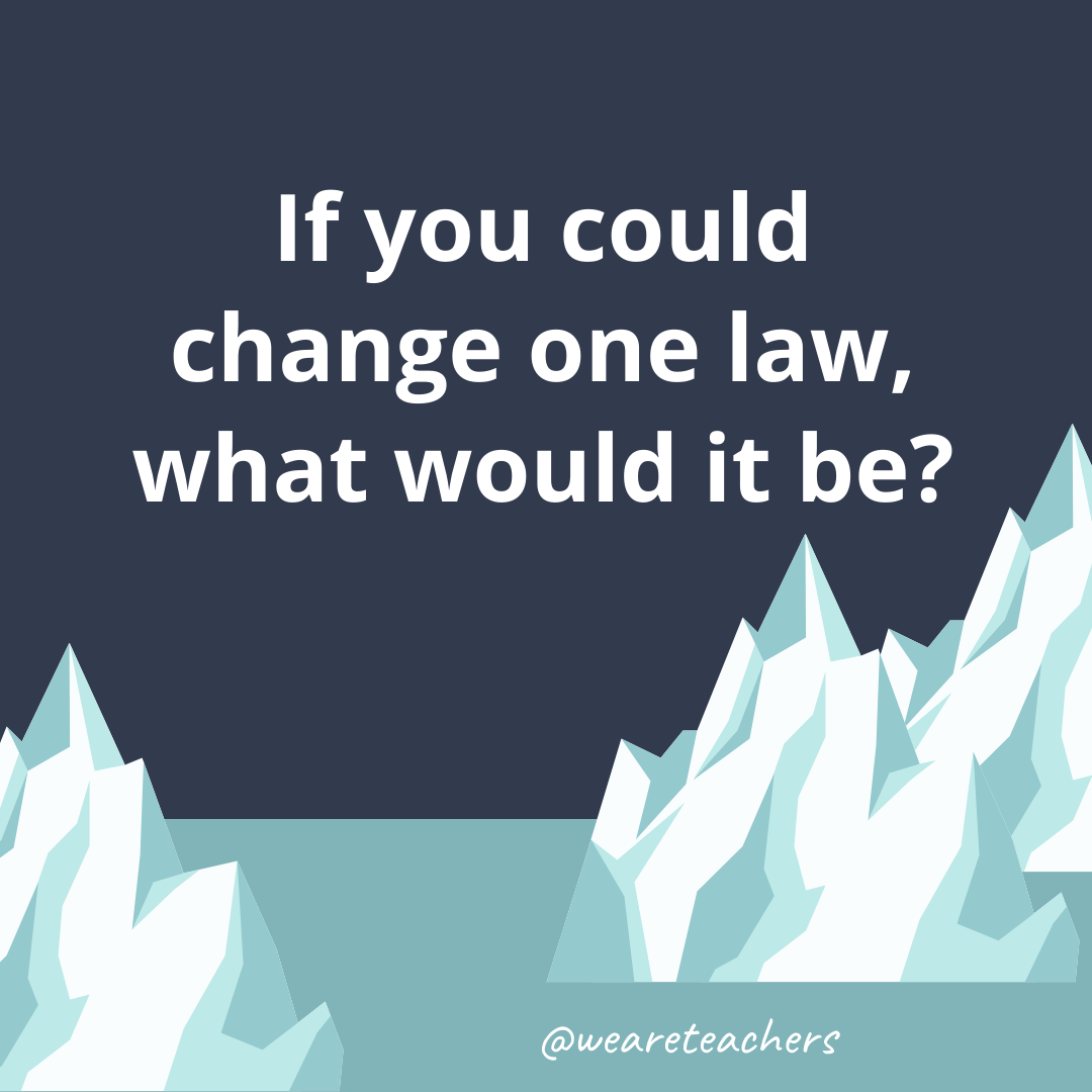 If you could change one law, what would it be?- ice breaker questions for teens