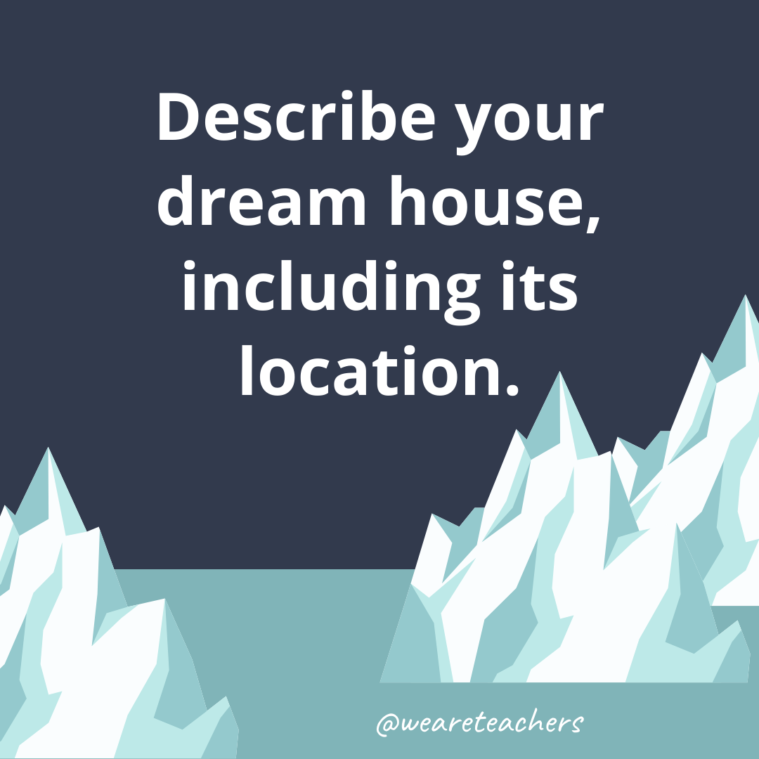 Describe your dream house, including its location.- ice breaker questions for teens