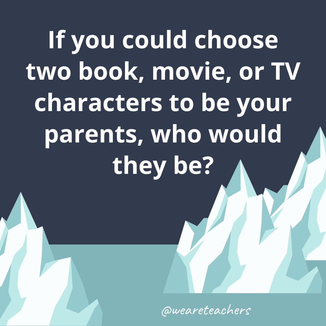 If you could choose two book, movie, or TV characters to be your parents, who would they be?- ice breaker questions for teens
