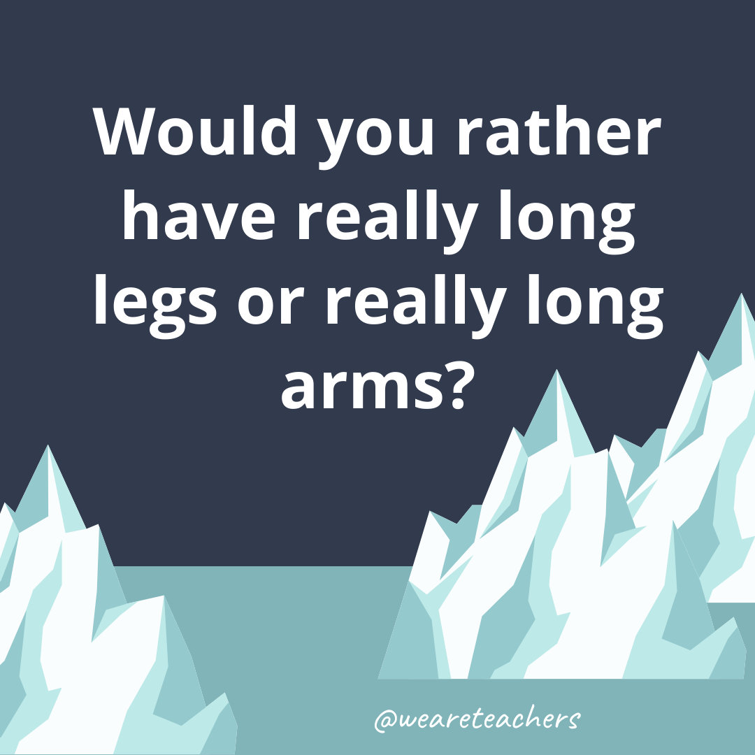 Have really long legs or really long arms?- ice breaker questions for teens