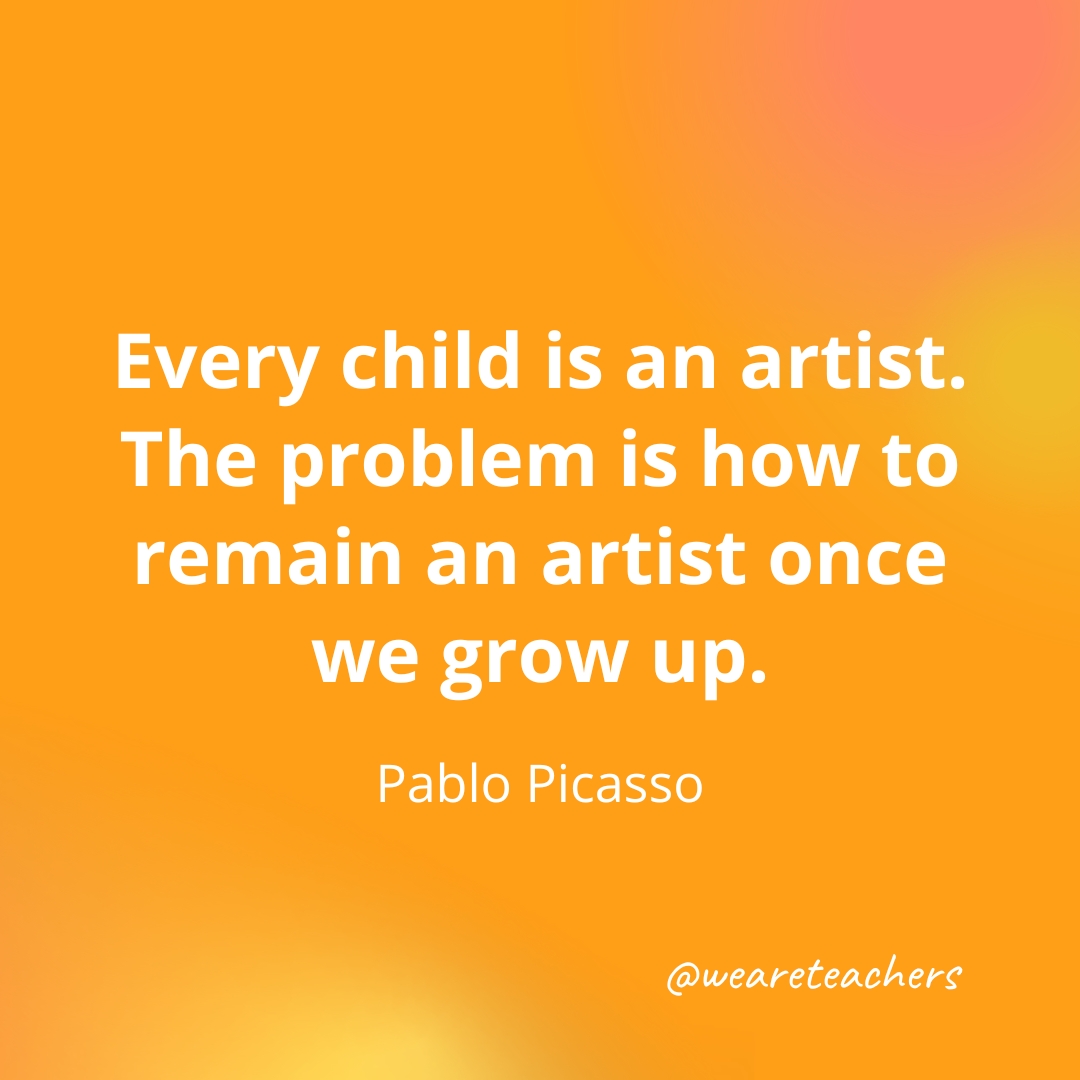 Every child is an artist. The problem is how to remain an artist once we grow up. — Pablo Picasso Every child is an artist. The problem is how to remain an artist once we grow up. — Pablo Picasso