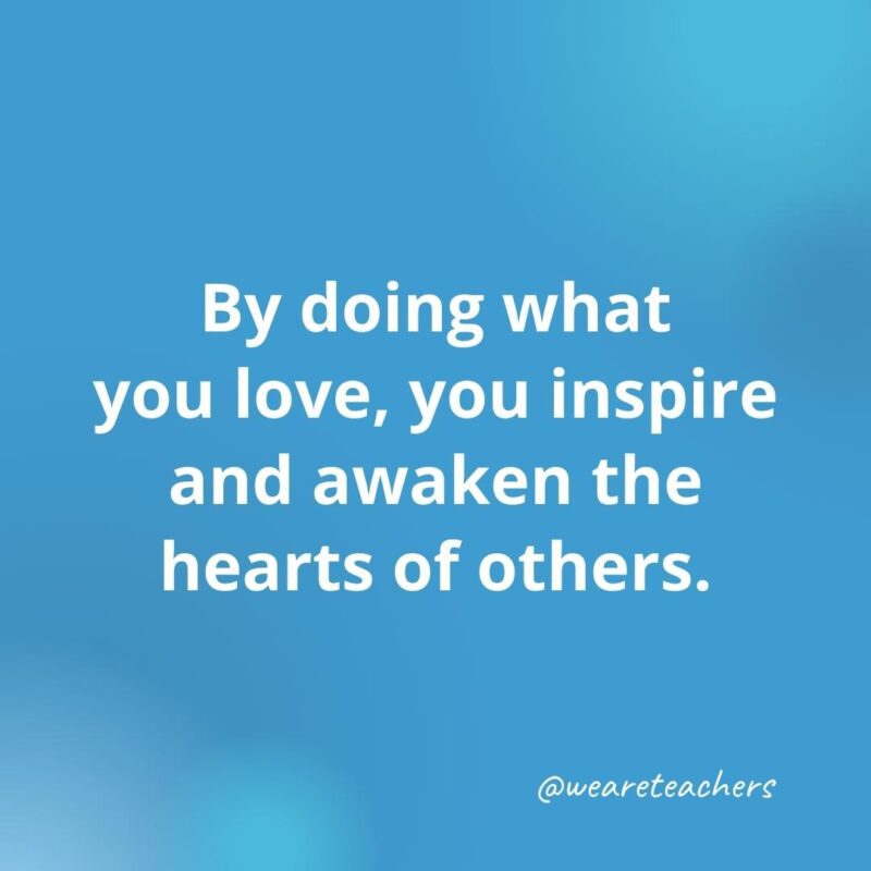 45 of Our All-Time Favorite Teacher Quotes Do what you love.