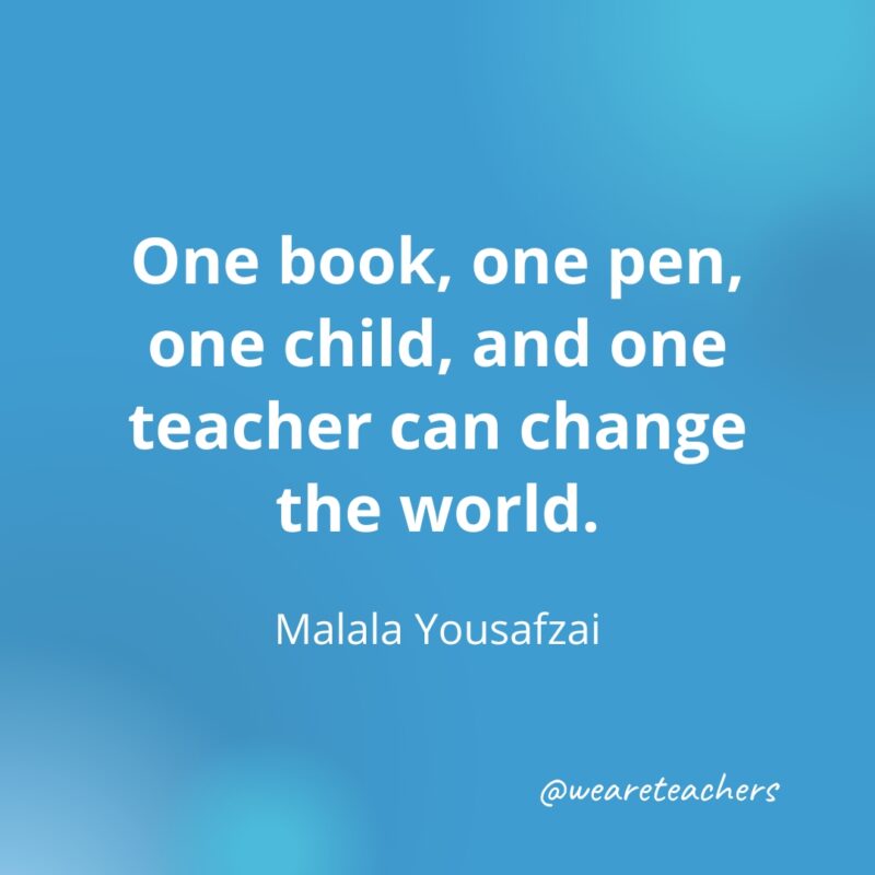 Teacher-Quotes-45_v2-1 One book, one pen, one child, and one teacher can change the world. — Malala Yousafzai