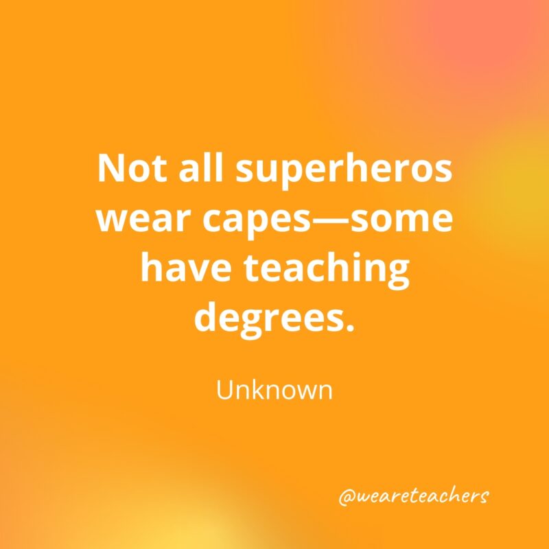 Teacher Quotes 49 Not all superheros wear capes—some have teaching degrees.- inspirational quotes for teachers