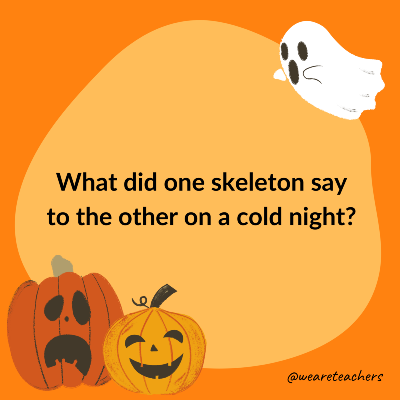What did one skeleton say to the other on a cold night?