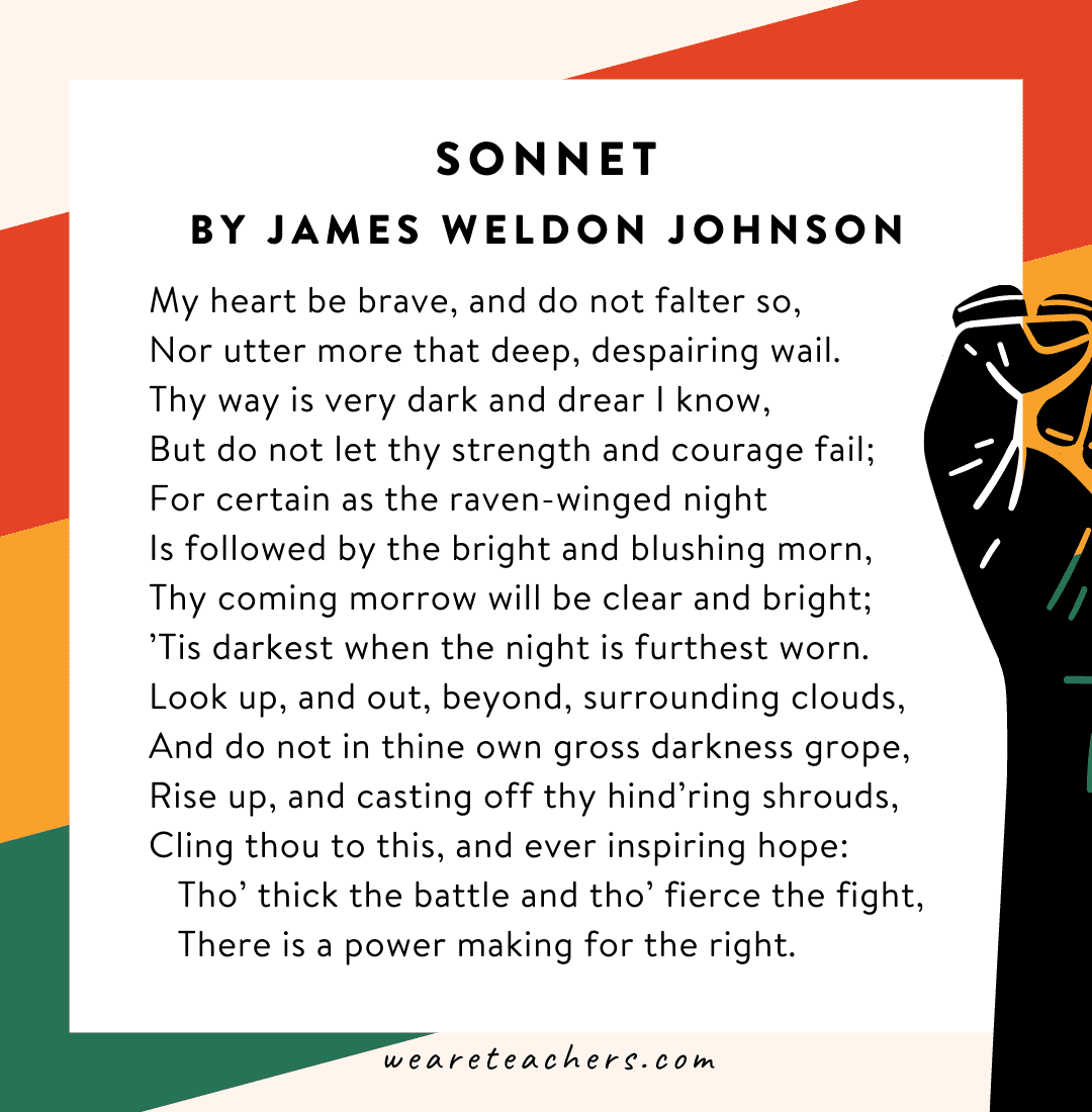 34 Powerful Black History Month Poems for Kids of All Ages Black History Month poems: Sonnet by James Weldon Johnson “My heart be brave, and do not falter so…”