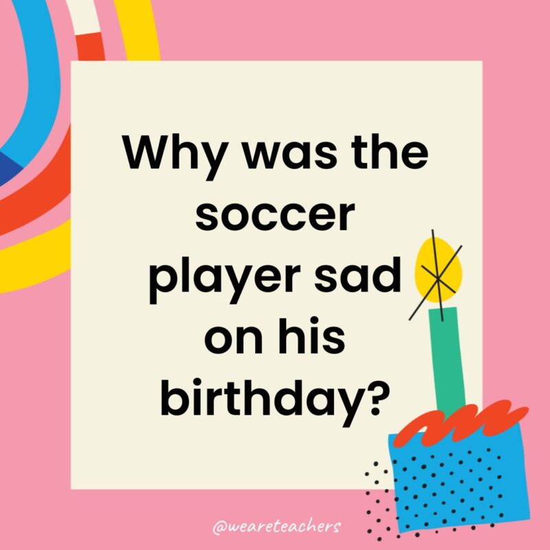 a birthday frame with the joke: Why was the soccer player sad on his birthday?