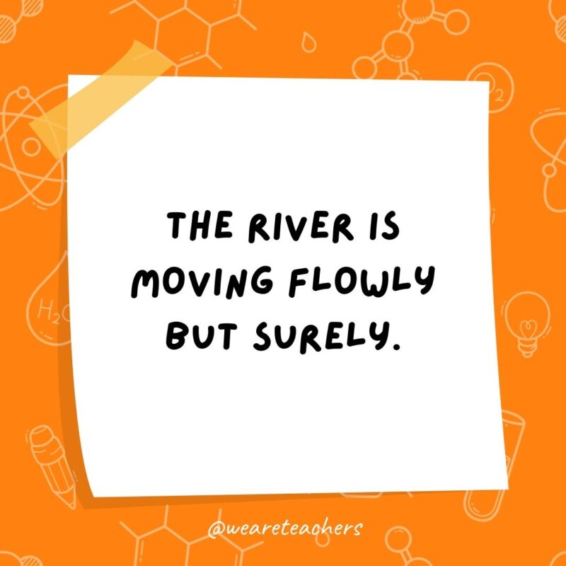 The river is moving flowly but surely. The river is moving flowly but surely.- science jokes