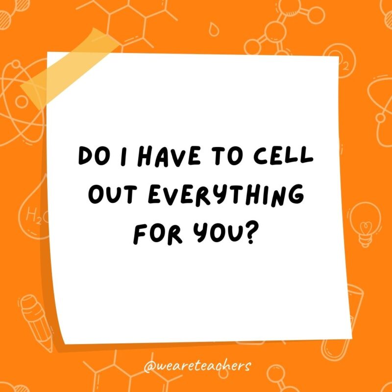 Do I have to cell out everything for you? Do I have to cell out everything for you?- science jokes