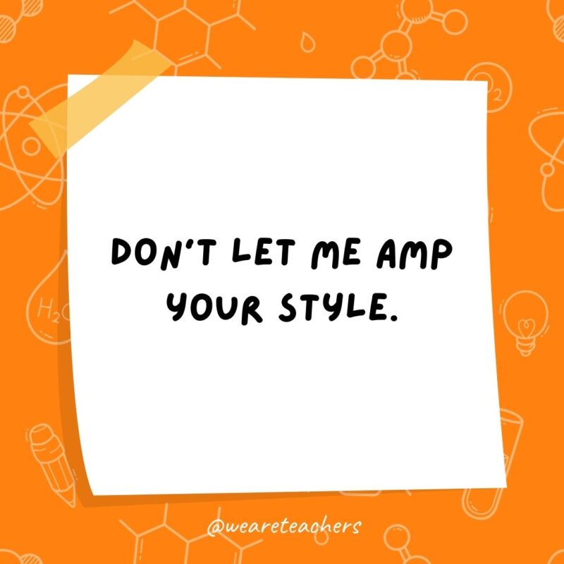 Don’t let me amp your style. Don't let me amp your style.