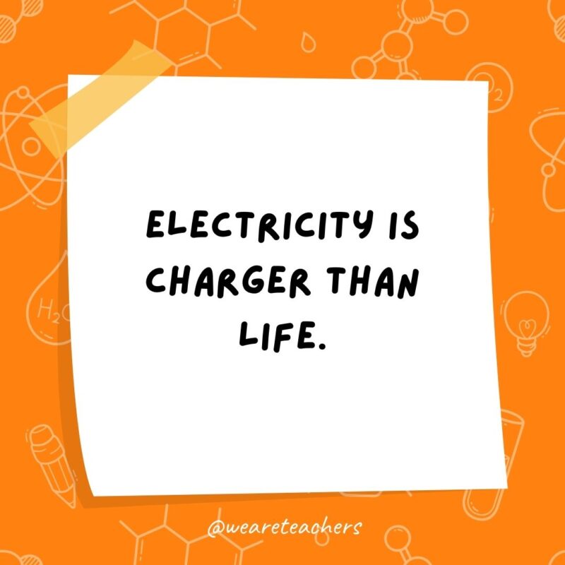 Electricity is charger than life. Electricity is charger than life.- science jokes