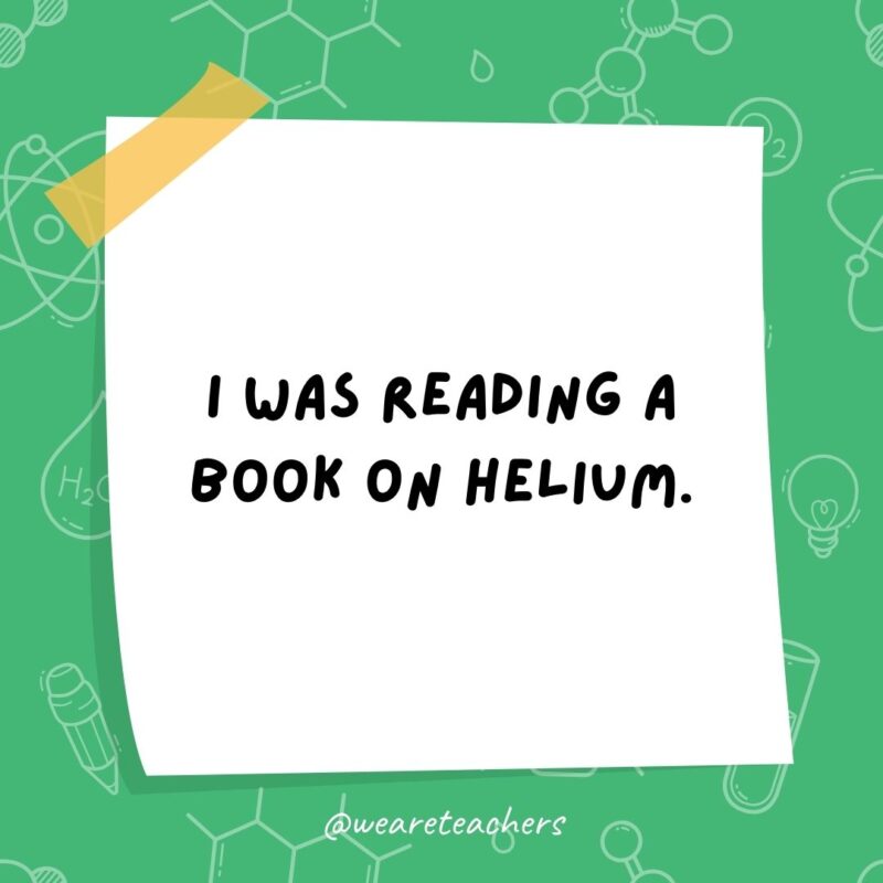 Science jokes: I was reading a book on helium. I couldn’t put it down! Science jokes: I was reading a book on helium. I couldn't put it down!