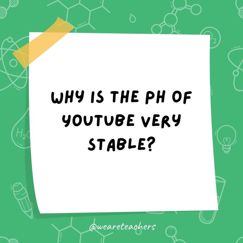 Example of science jokes: Why is the pH of YouTube very stable? Because it constantly buffers. Example of science jokes: Why is the pH of YouTube very stable? Because it constantly buffers.