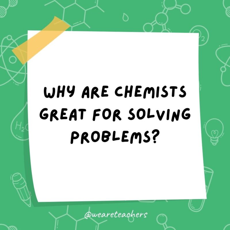Why are chemists great for solving problems? They have all the solutions. Why are chemists great for solving problems? They have all the solutions.