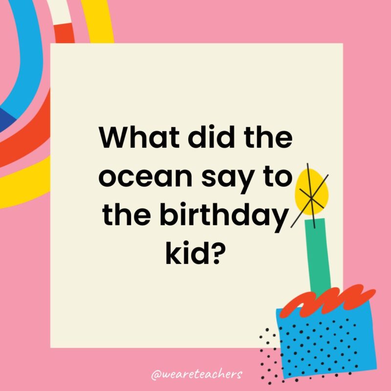 What did the ocean say to the birthday kid?