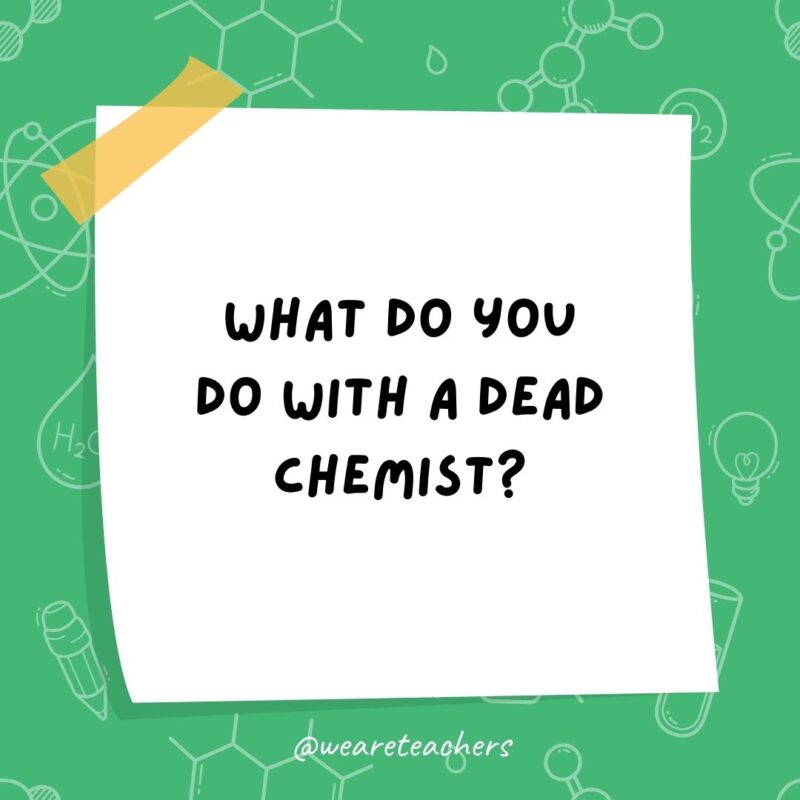 What do you do with a dead chemist? What do you do with a dead chemist?