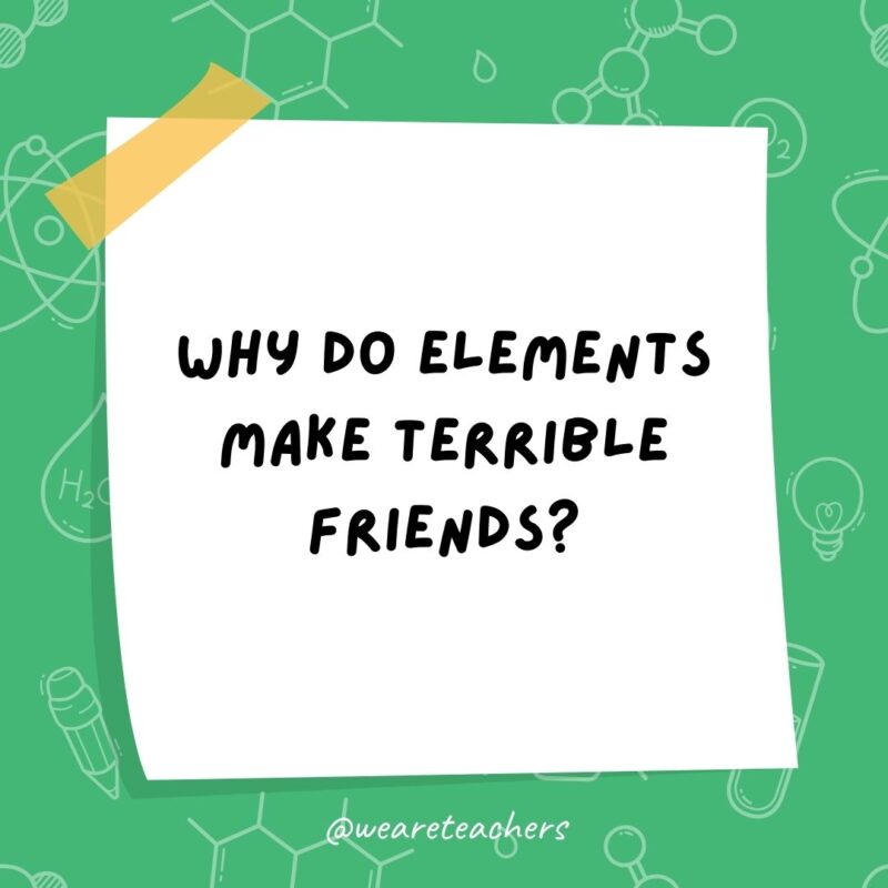 Why do elements make terrible friends? Why do elements make terrible friends?