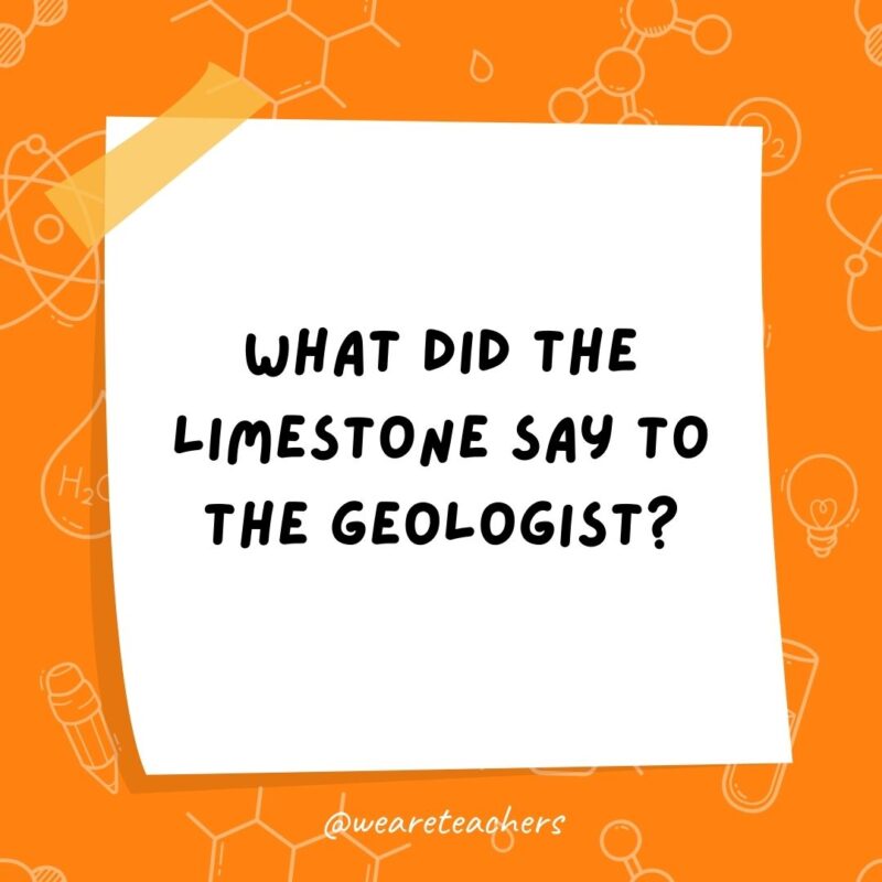 Example of science jokes: What did the limestone say to the geologist? Don’t take me for granite! Example of science jokes: What did the limestone say to the geologist? Don’t take me for granite!