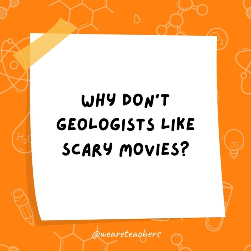 Science jokes: Why don’t geologists like scary movies? Because they’re petrified. Science jokes: Why don’t geologists like scary movies? Because they’re petrified.