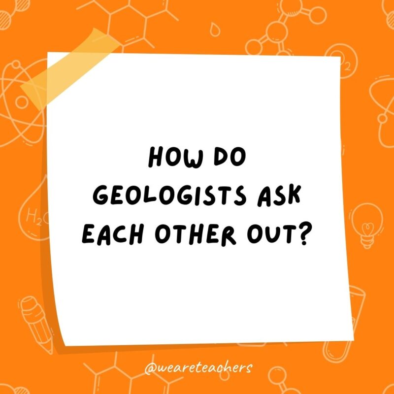 Example of science jokes: How do geologists ask each other out? They say, “Are you a carbon sample? Because I’d love to date you.” Example of science jokes: How do geologists ask each other out? They say, “Are you a carbon sample? Because I’d love to date you.”