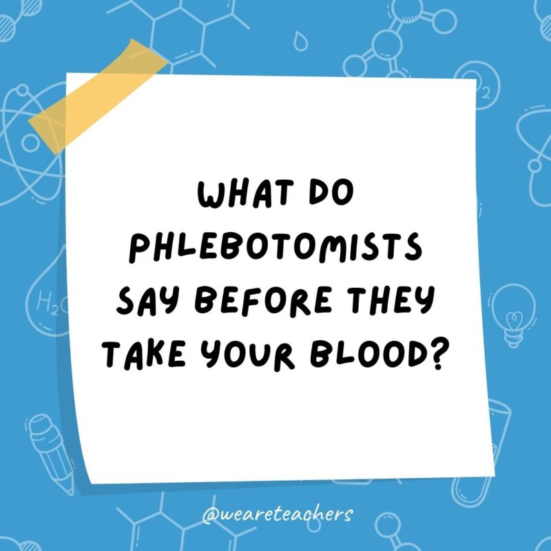 Science jokes: What do phlebotomists say before they take your blood? B positive! Science jokes: What do phlebotomists say before they take your blood? B positive!