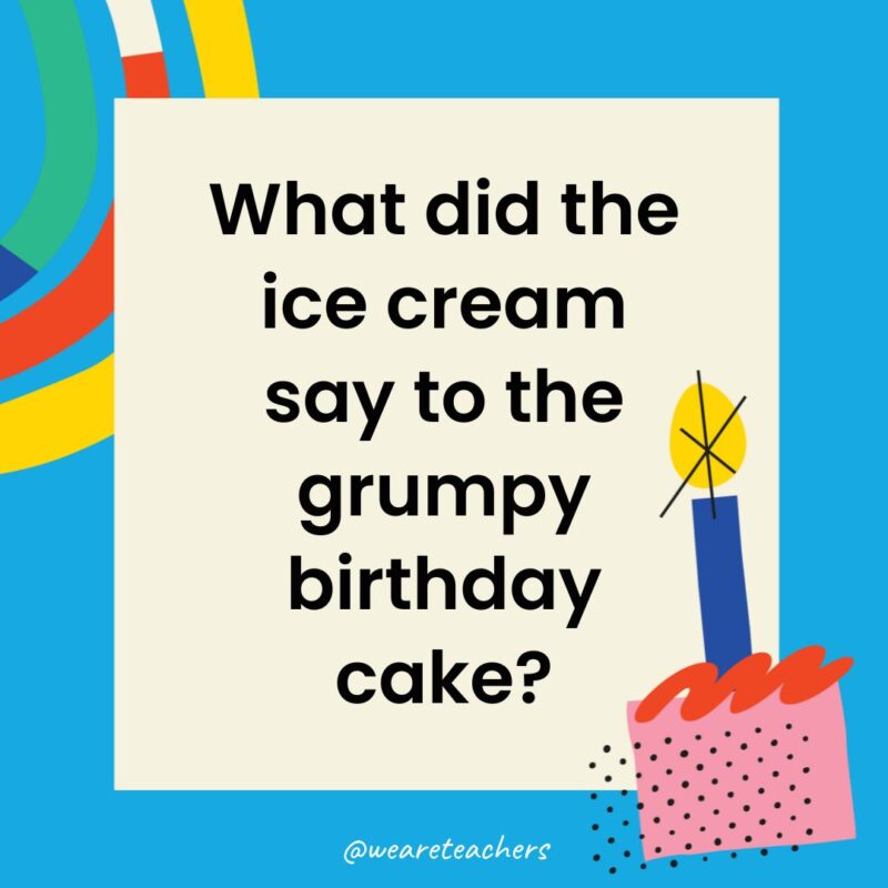 What did the ice cream say to the grumpy birthday cake?