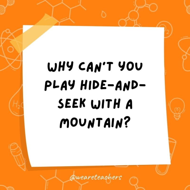 Why can’t you play hide-and-seek with a mountain? Why can’t you play hide-and-seek with a mountain?