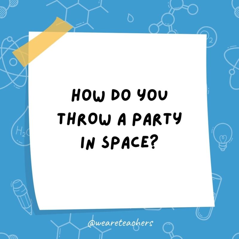 How do you throw a party in space? You planet. How do you throw a party in space? You planet.