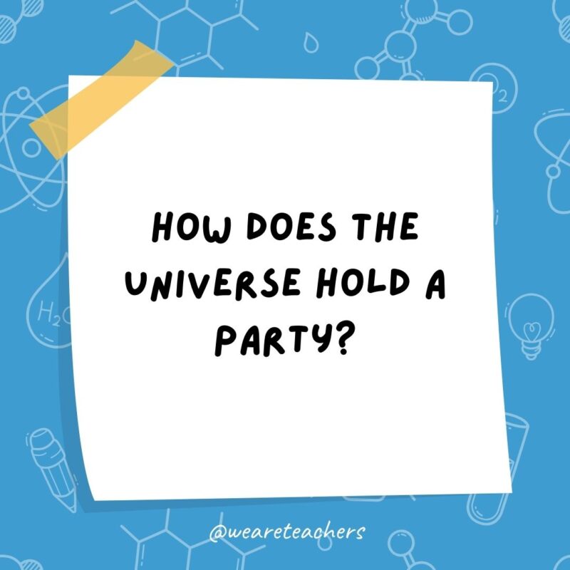 How does the universe hold a party? How does the universe hold a party?- science jokes