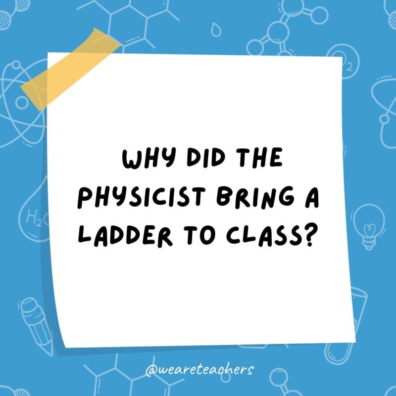 Why did the physicist bring a ladder to class? Why did the physicist bring a ladder to class?