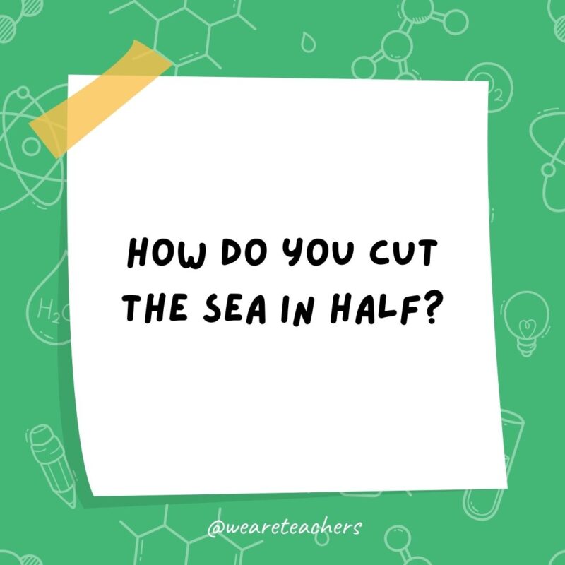 How do you cut the sea in half? With a sea-saw. How do you cut the sea in half? With a sea-saw.- science jokes