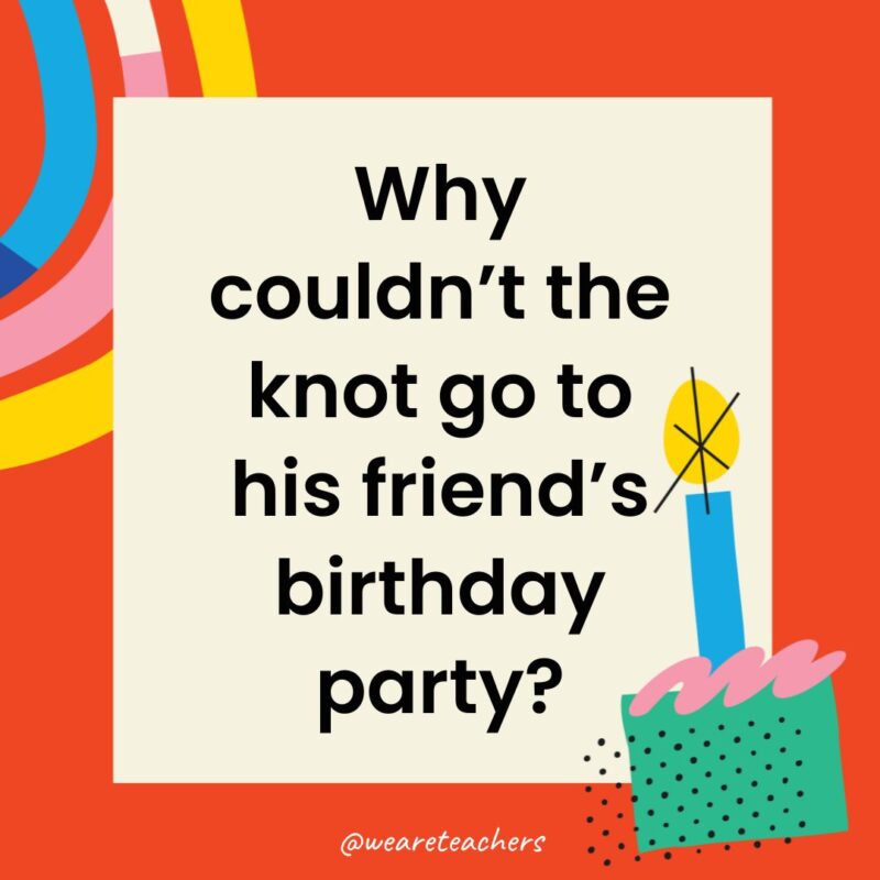 Why couldn’t the knot go to his friend’s birthday party?