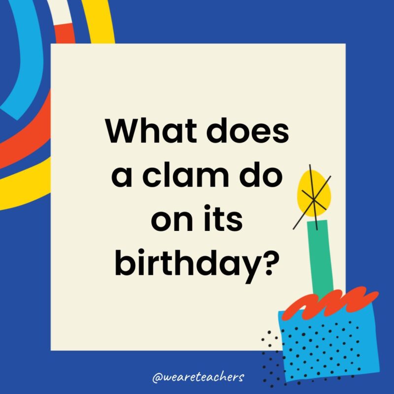 What does a clam do on its birthday?