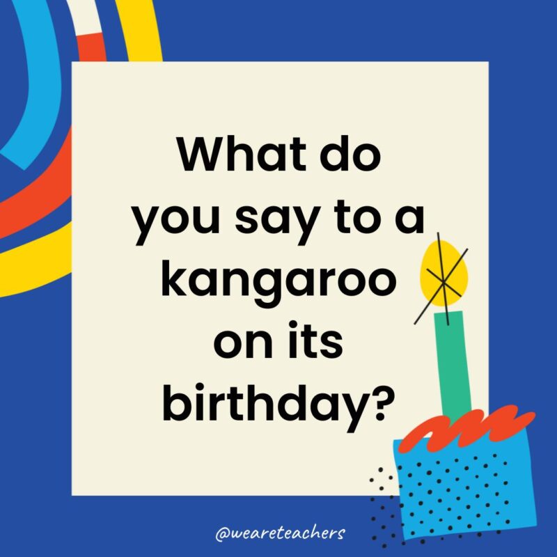 What do you say to a kangaroo on its birthday?