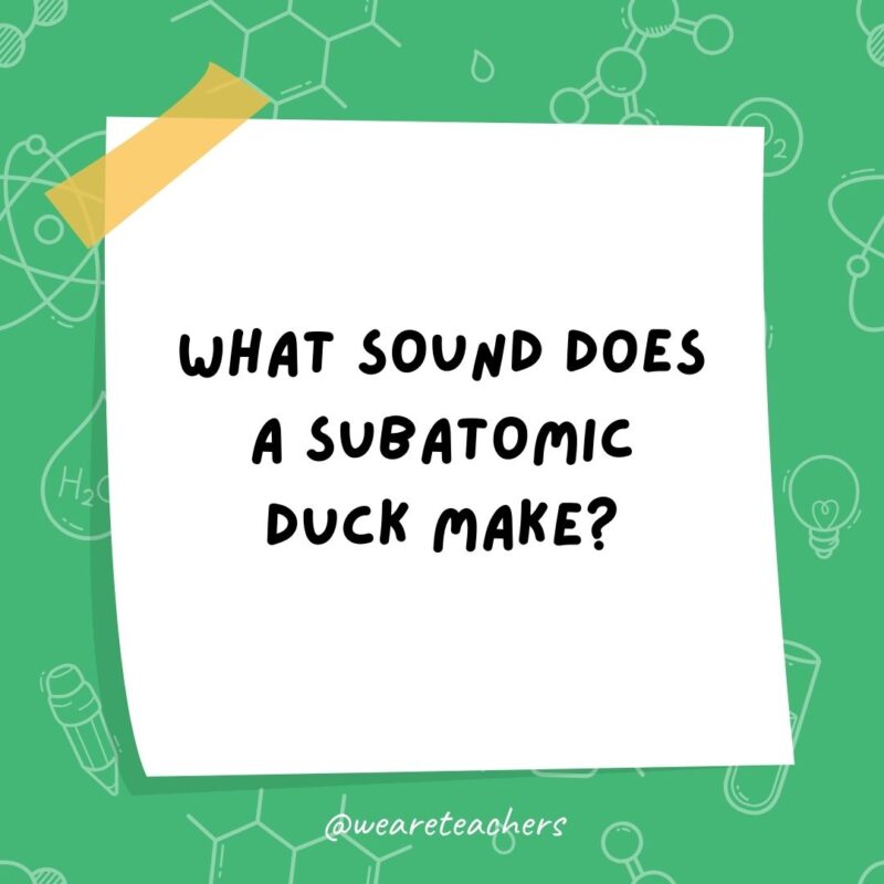 What sound does a subatomic duck make? Quark. What sound does a subatomic duck make? Quark.- science jokes