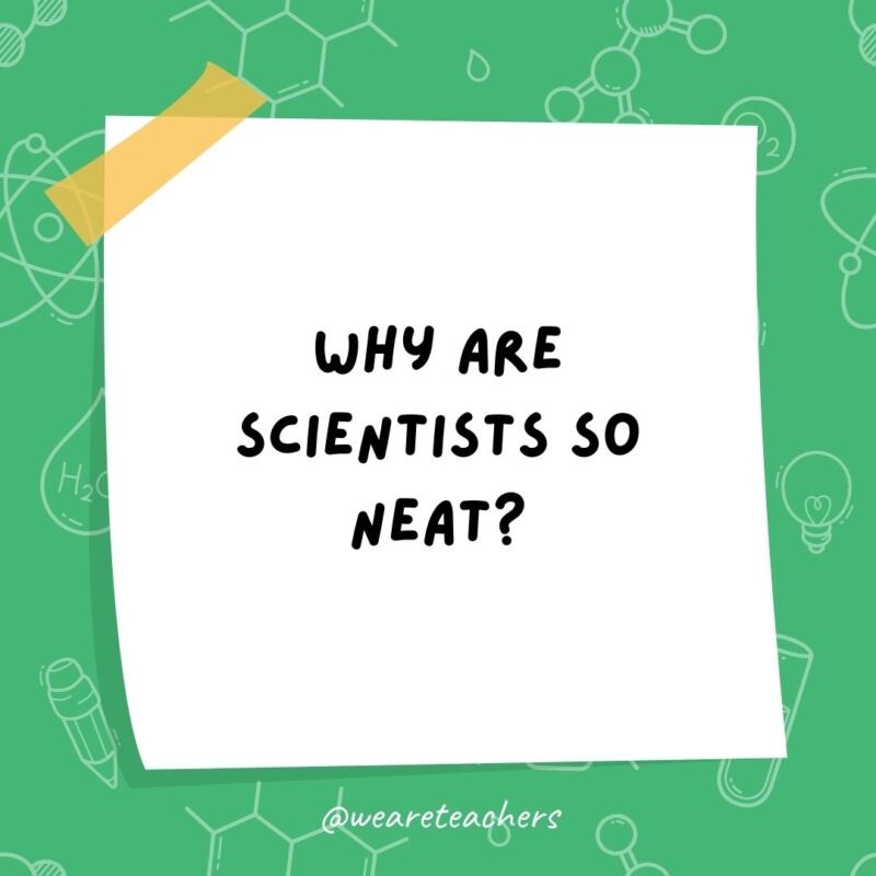 Why are scientists so neat? Why are scientists so neat?- science jokes