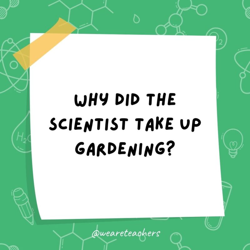 Why did the scientist take up gardening? Why did the scientist take up gardening?